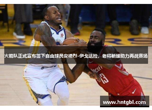 火箭队正式宣布签下自由球员安德烈-伊戈达拉，老将新援助力再战赛场