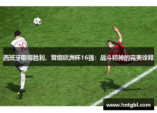 西班牙取得胜利，晋级欧洲杯16强：战斗精神的完美诠释