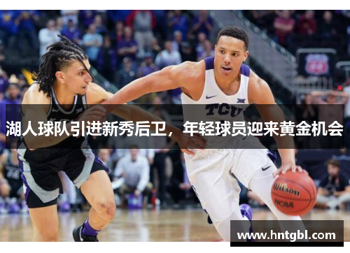 湖人球队引进新秀后卫，年轻球员迎来黄金机会