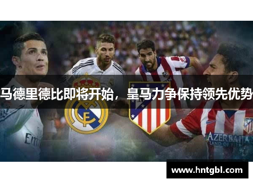 马德里德比即将开始，皇马力争保持领先优势