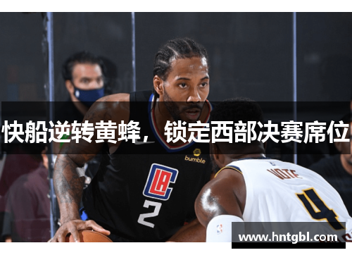 快船逆转黄蜂，锁定西部决赛席位