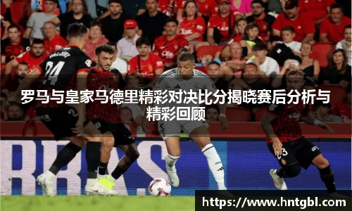 罗马与皇家马德里精彩对决比分揭晓赛后分析与精彩回顾