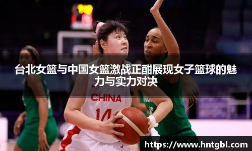 台北女篮与中国女篮激战正酣展现女子篮球的魅力与实力对决