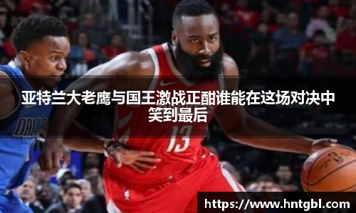 亚特兰大老鹰与国王激战正酣谁能在这场对决中笑到最后
