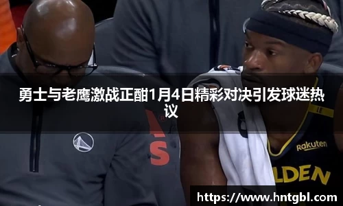 勇士与老鹰激战正酣1月4日精彩对决引发球迷热议