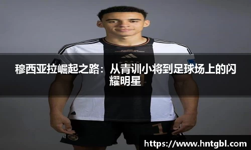 穆西亚拉崛起之路：从青训小将到足球场上的闪耀明星