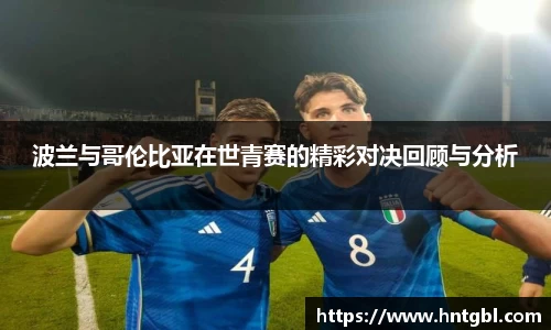 波兰与哥伦比亚在世青赛的精彩对决回顾与分析