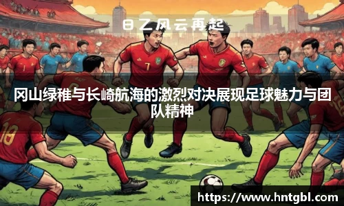 冈山绿稚与长崎航海的激烈对决展现足球魅力与团队精神