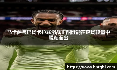 马卡萨与巴扬卡拉联激战正酣谁能在这场较量中脱颖而出