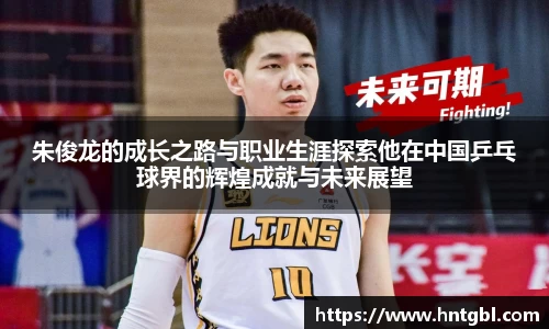 朱俊龙的成长之路与职业生涯探索他在中国乒乓球界的辉煌成就与未来展望