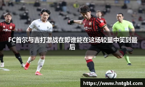 FC首尔与吉打激战在即谁能在这场较量中笑到最后