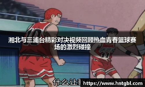 湘北与三浦台精彩对决视频回顾热血青春篮球赛场的激烈碰撞