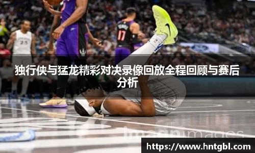 独行侠与猛龙精彩对决录像回放全程回顾与赛后分析