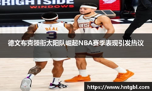 德文布克领衔太阳队崛起NBA赛季表现引发热议