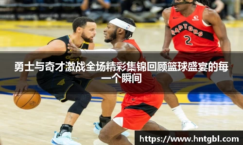 勇士与奇才激战全场精彩集锦回顾篮球盛宴的每一个瞬间