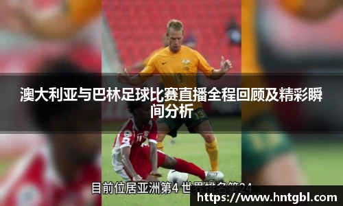 澳大利亚与巴林足球比赛直播全程回顾及精彩瞬间分析