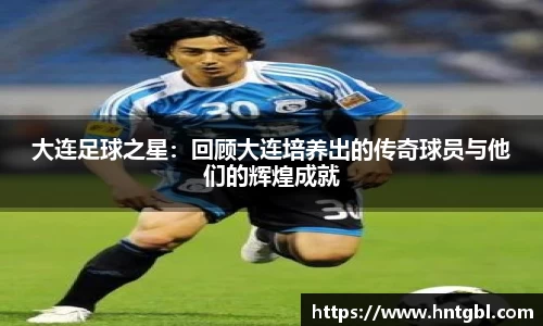 大连足球之星：回顾大连培养出的传奇球员与他们的辉煌成就