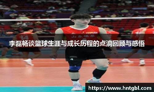 李磊畅谈篮球生涯与成长历程的点滴回顾与感悟
