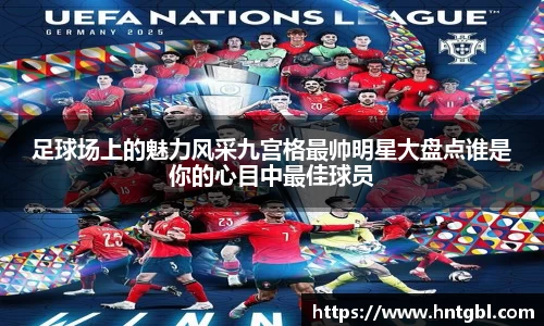 足球场上的魅力风采九宫格最帅明星大盘点谁是你的心目中最佳球员