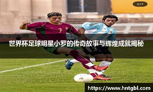 世界杯足球明星小罗的传奇故事与辉煌成就揭秘