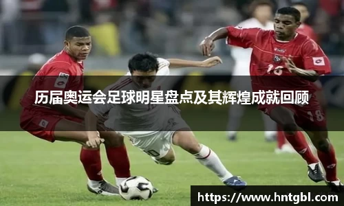 历届奥运会足球明星盘点及其辉煌成就回顾