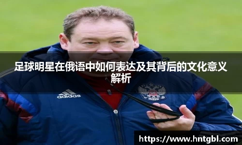 足球明星在俄语中如何表达及其背后的文化意义解析