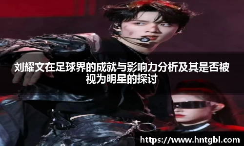 刘耀文在足球界的成就与影响力分析及其是否被视为明星的探讨
