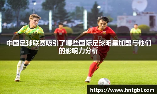 中国足球联赛吸引了哪些国际足球明星加盟与他们的影响力分析