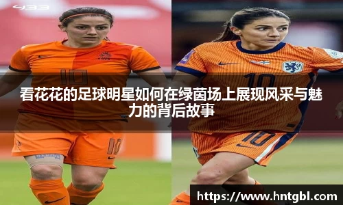 看花花的足球明星如何在绿茵场上展现风采与魅力的背后故事